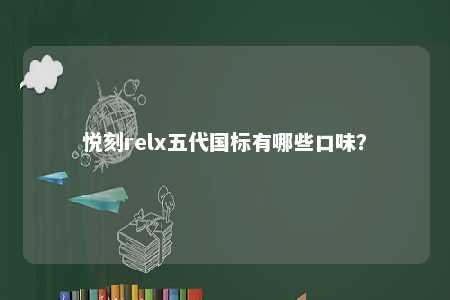 悦刻relx五代国标有哪些口味？ 